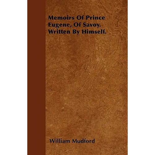 Memoirs Of Prince Eugene, Of Savoy. Written By Himself. - Paperback
