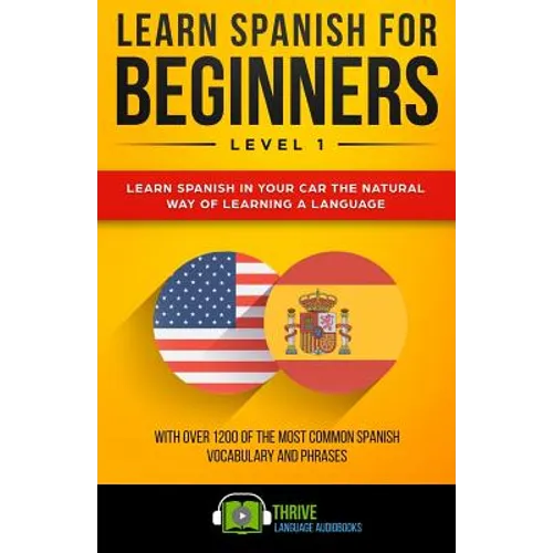 Learn Spanish for Beginners Level 1: Learn Spanish in Your Car the Natural Way of Learning a Language. with Over 1200 of the Most Common Spanish Vocab - Paperback