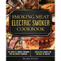 Smoking Meat: Electric Smoker Cookbook: The Complete Smoker Cookbook for the Perfect Barbecue. Irresistible Recipes for the Real Pit Master. - Paperback