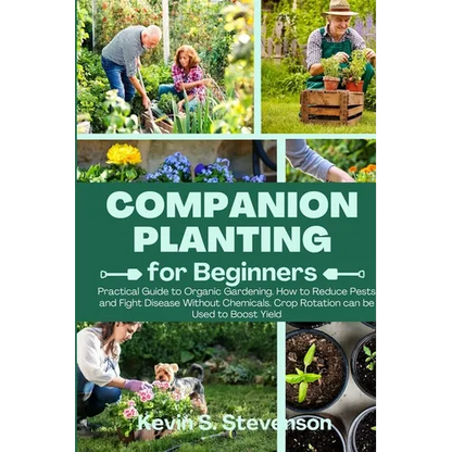 Companion Planting for Beginners: Practical Guide to Organic Gardening. How to Reduce Pests and Fight Disease Without Chemicals. Crop Rotation can be - Paperback