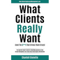 What Clients Really Want (And The S**t That Drives Them Crazy): The Essential Insider's Guide for Advertising Agencies on How Account Management Can C - Paperback