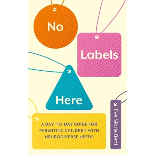 No Labels Here: A Day-To-Day Guide for Parenting Children with Neurodiverse Needs - Paperback