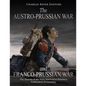 The Austro-Prussian War and Franco-Prussian War: The History of the Wars that Led to Prussia's Unification of Germany - Paperback