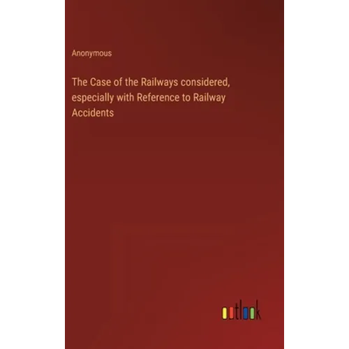 The Case of the Railways considered, especially with Reference to Railway Accidents - Hardcover