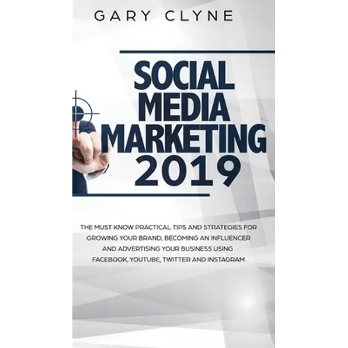 Social Media Marketing 2019: The Must Know Practical Tips and Strategies for Growing your Brand, Becoming an Influencer and Advertising your Busine - Hardcover