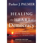 Healing the Heart of Democracy: The Courage to Create a Politics Worthy of the Human Spirit - Hardcover