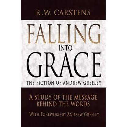 Falling Into Grace: The Fiction of Andrew Greeley: A Study of the Message Behind the Words - Paperback