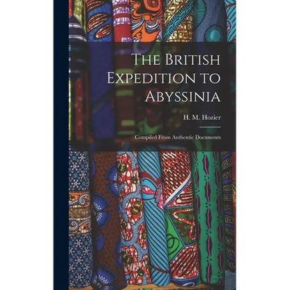 The British Expedition to Abyssinia: Compiled From Authentic Documents - Hardcover