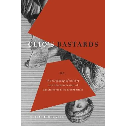 Clio's Bastards: Or, the Wrecking of History and the Perversion of Our Historical Consciousness - Paperback