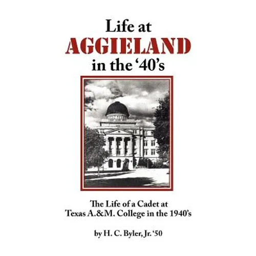 Life at Aggieland in the '40's: The Life of a Cadet at Texas A.& M. College in the 1940's - Paperback
