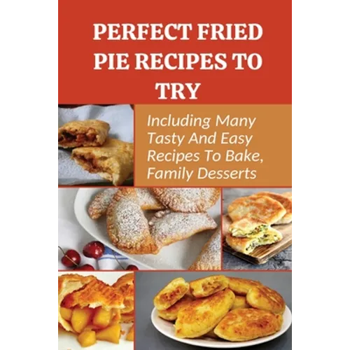 Perfect Fried Pie Recipes To Try: Including Many Tasty And Easy Recipes To Bake, Family Desserts: Easy Fried Pie Recipe - Paperback