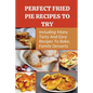 Perfect Fried Pie Recipes To Try: Including Many Tasty And Easy Recipes To Bake, Family Desserts: Easy Fried Pie Recipe - Paperback