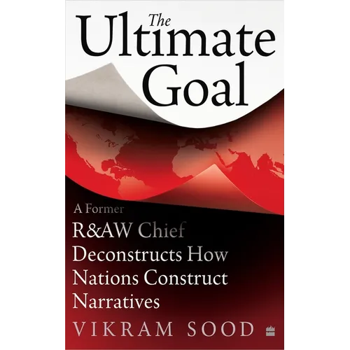 The Ultimate Goal: A Former R&aw Chief Deconstructs How Nations Construct Narratives - Hardcover
