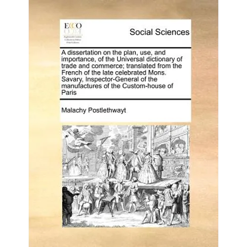 A Dissertation on the Plan, Use, and Importance, of the Universal Dictionary of Trade and Commerce; Translated from the French of the Late Celebrated - Paperback