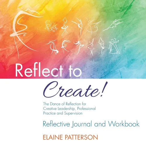 Reflect to Create! The Dance of Reflection for Creative Leadership, Professional Practice and Supervision: Reflective Journal and Workbook - Paperback