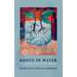 Roots in Water: Selected and New Poems - Hardcover
