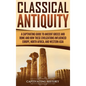 Classical Antiquity: A Captivating Guide to Ancient Greece and Rome and How These Civilizations Influenced Europe, North Africa, and Western Asia - Hardcover