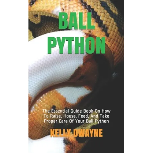Ball Python: The Essential Guide Book On How To Raise, House, Feed, And Take Proper Care Of Your Ball Python - Paperback