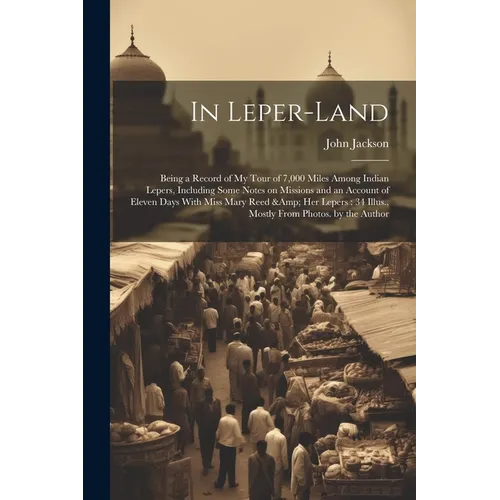 In Leper-land: Being a Record of my Tour of 7,000 Miles Among Indian Lepers, Including Some Notes on Missions and an Account of Eleve - Paperback