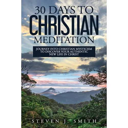 30 Days to Christian Meditation: Journey into Christian Mysticism to Discover Your Authentic New Life in Christ - Paperback