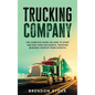 Trucking Company: The Complete Guide on How to Start and Run Your Successful Trucking Business Startup from Scratch - Hardcover