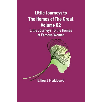 Little Journeys to the Homes of the Great - Volume 02: Little Journeys To the Homes of Famous Women - Paperback