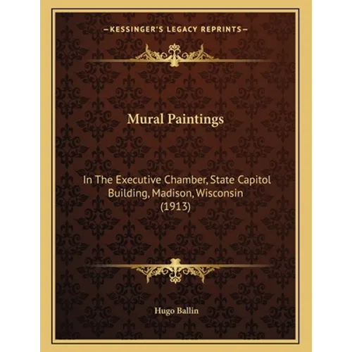 Mural Paintings: In The Executive Chamber, State Capitol Building, Madison, Wisconsin (1913) - Paperback