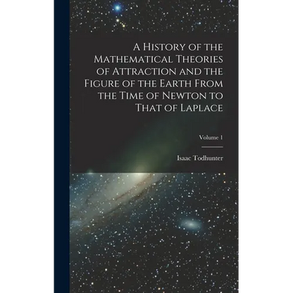A History of the Mathematical Theories of Attraction and the Figure of the Earth From the Time of Newton to That of Laplace; Volume 1 - Hardcover