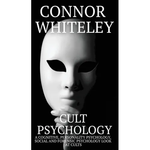 Cult Psychology: A Cognitive, Personality Psychology, Social and Forensic Psychology Look At Cults - Hardcover
