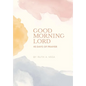 Good Morning Lord: 45 Days of Prayer - Hardcover