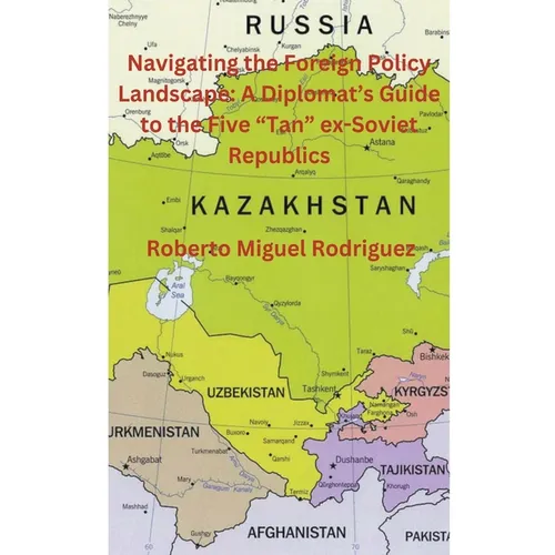 Navigating the Foreign Policy Landscape: A Diplomat's Guide to the Five "Tan" ex-Soviet Republics - Paperback