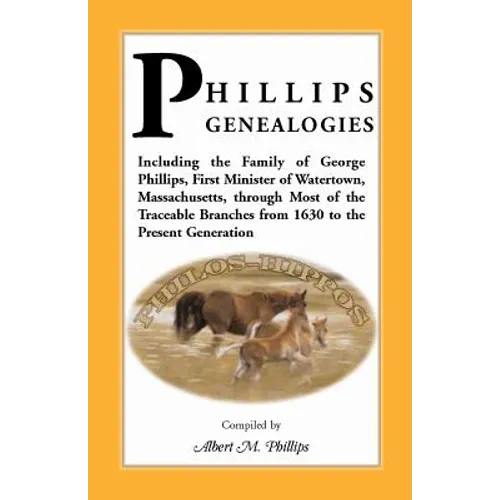 Phillips Genealogies; Including the Family of George Phillips, First Minister of Watertown, Massachusetts, Through Most of the Traceable Branches from - Paperback