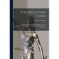 The Executor's Guide: a Complete Manual for Executors, Administrators and Guardians ... and of the Rights of Widows in the Personal Estate, and to Dow - Paperback