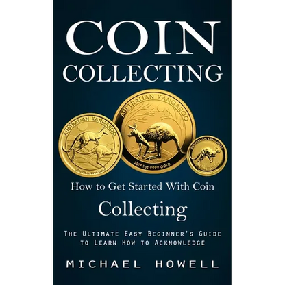 Coin Collecting: How to Get Started With Coin Collecting (The Ultimate Easy Beginner's Guide to Learn How to Acknowledge) - Paperback