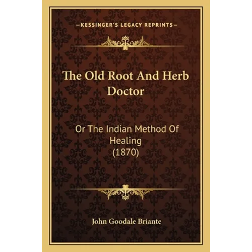 The Old Root And Herb Doctor: Or The Indian Method Of Healing (1870) - Paperback