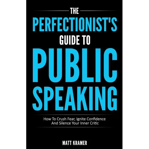 The Perfectionist's Guide To Public Speaking: How To Crush Fear, Ignite Confidence And Silence Your Inner Critic - Paperback