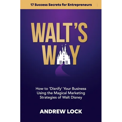 Walt's Way: How to 'Disnify' Your Business Using the Magical Marketing Strategies of Walt Disney: 17 Success Secrets for Entrepreneurs - Paperback
