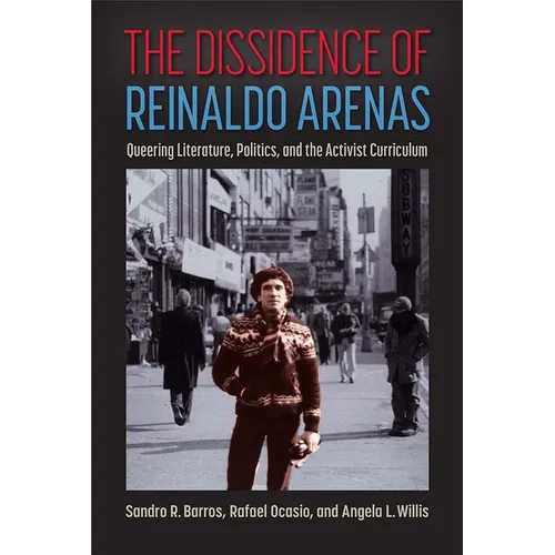 The Dissidence of Reinaldo Arenas: Queering Literature, Politics, and the Activist Curriculum - Hardcover