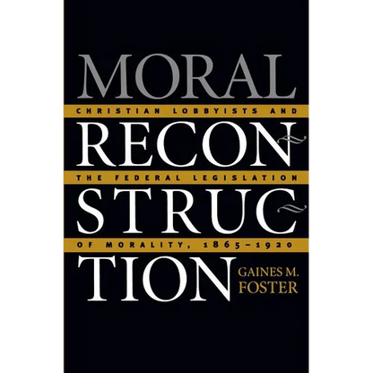 Moral Reconstruction: Christian Lobbyists and the Federal Legislation of Morality, 1865-1920 - Paperback