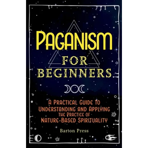 Paganism for Beginners: A Practical Guide to Understanding and Applying the Practice of Nature-Based Spirituality - Paperback