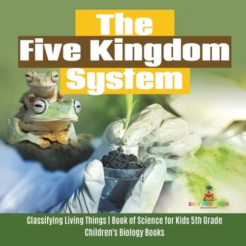 The Five Kingdom System Classifying Living Things Book of Science for Kids 5th Grade Children's Biology Books - Paperback
