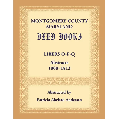 Montgomery County, Maryland Deed Books: Libers O-P-Q Abstracts, 1808-1813 - Paperback
