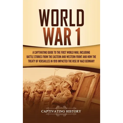 World War 1: A Captivating Guide to the First World War, Including Battle Stories from the Eastern and Western Front and How the Tr - Hardcover