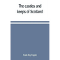 The castles and keeps of Scotland: being a description of sundry fortresses, towers, peels, and other houses of strength built by the princes and baro - Paperback