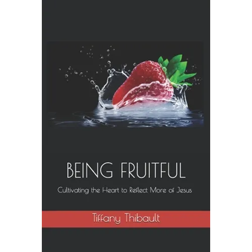 Being Fruitful: Cultivating the Heart to Reflect More of Jesus - Paperback
