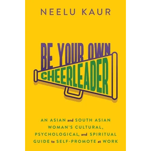 Be Your Own Cheerleader: An Asian and South Asian Woman's Cultural, Psychological, and Spiritual Guide to Self-Promote at Work - Paperback