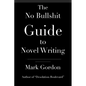 The No Bullshit Guide to Novel Writing: This simple, easy to understand book will give you the motivation and tips to help you get that novel finished - Paperback