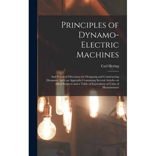 Principles of Dynamo-electric Machines: and Practical Directions for Designing and Constructing Dynamos: With an Appendix Containing Several Articles - Hardcover