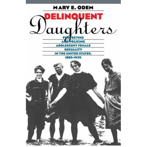 Delinquent Daughters: Protecting and Policing Adolescent Female Sexuality in the United States, 1885-1920 - Paperback