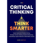 Critical Thinking Think Smarter: Master Systematic Problem Solving, Strategic Decision Making, Analytical Reasoning, and Identifying Logical Fallacies - Paperback